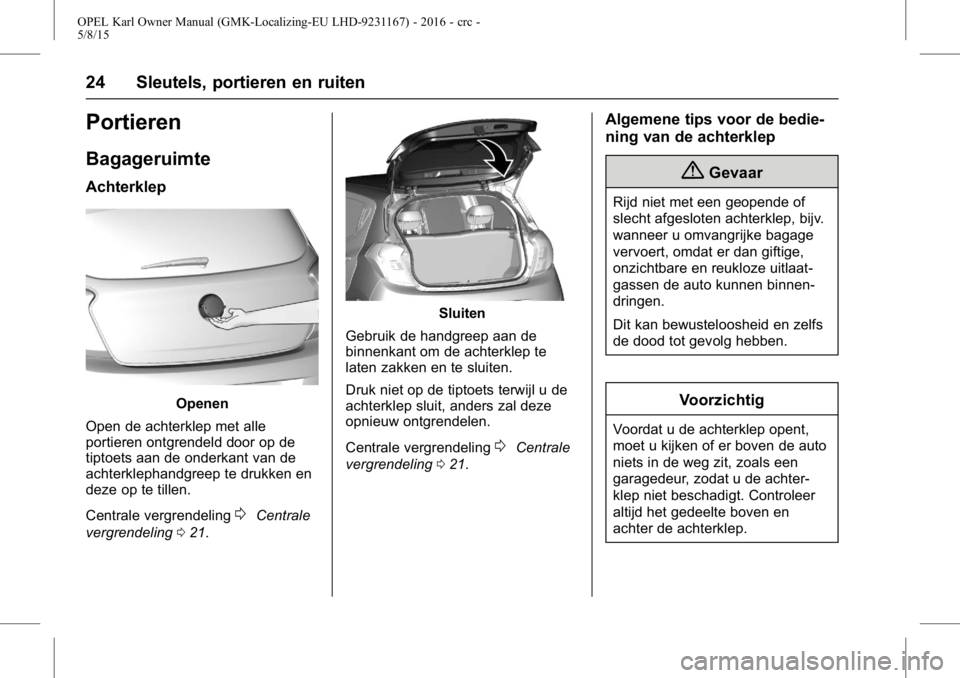 OPEL KARL 2015.75 Gebruikershandleiding (in Dutch) OPEL Karl Owner Manual (GMK-Localizing-EU LHD-9231167) - 2016 - crc -
5/8/15
24 Sleutels, portieren en ruiten
Portieren
Bagageruimte
Achterklep
Openen
Open de achterklep met alle
portieren ontgrendeld OPEL KARL 2015.75 Gebruikershandleiding (in Dutch) OPEL Karl Owner Manual (GMK-Localizing-EU LHD-9231167) - 2016 - crc -
5/8/15
24 Sleutels, portieren en ruiten
Portieren
Bagageruimte
Achterklep
Openen
Open de achterklep met alle
portieren ontgrendeld