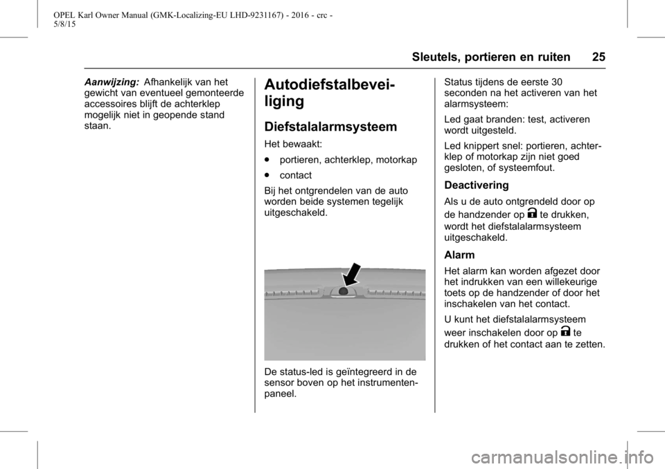 OPEL KARL 2015.75  Gebruikershandleiding (in Dutch) OPEL Karl Owner Manual (GMK-Localizing-EU LHD-9231167) - 2016 - crc -
5/8/15
Sleutels, portieren en ruiten 25
Aanwijzing:Afhankelijk van het
gewicht van eventueel gemonteerde
accessoires blijft de ach