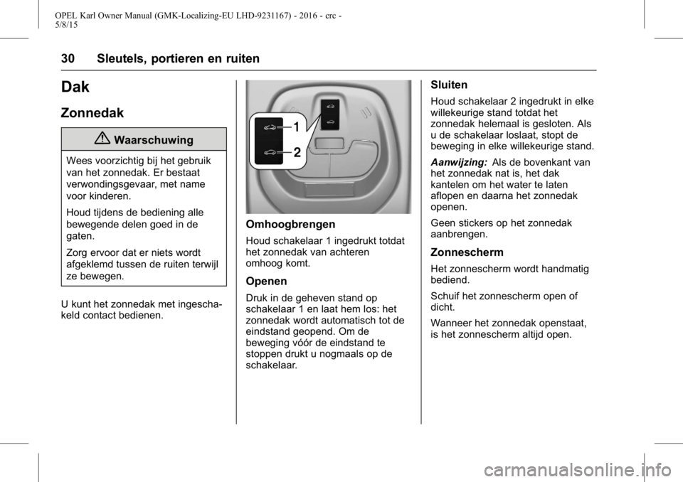 OPEL KARL 2015.75  Gebruikershandleiding (in Dutch) OPEL Karl Owner Manual (GMK-Localizing-EU LHD-9231167) - 2016 - crc -
5/8/15
30 Sleutels, portieren en ruiten
Dak
Zonnedak
{Waarschuwing
Wees voorzichtig bij het gebruik
van het zonnedak. Er bestaat
v