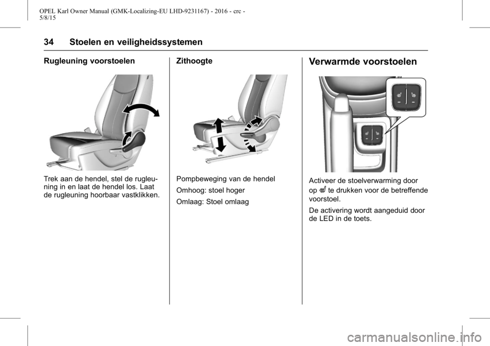 OPEL KARL 2015.75  Gebruikershandleiding (in Dutch) OPEL Karl Owner Manual (GMK-Localizing-EU LHD-9231167) - 2016 - crc -
5/8/15
34 Stoelen en veiligheidssystemen
Rugleuning voorstoelen
Trek aan de hendel, stel de rugleu-
ning in en laat de hendel los.