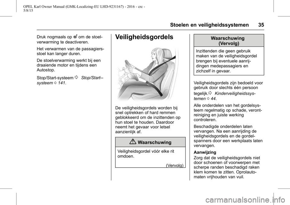 OPEL KARL 2015.75  Gebruikershandleiding (in Dutch) OPEL Karl Owner Manual (GMK-Localizing-EU LHD-9231167) - 2016 - crc -
5/8/15
Stoelen en veiligheidssystemen 35
Druk nogmaals opLom de stoel-
verwarming te deactiveren.
Het verwarmen van de passagiers-