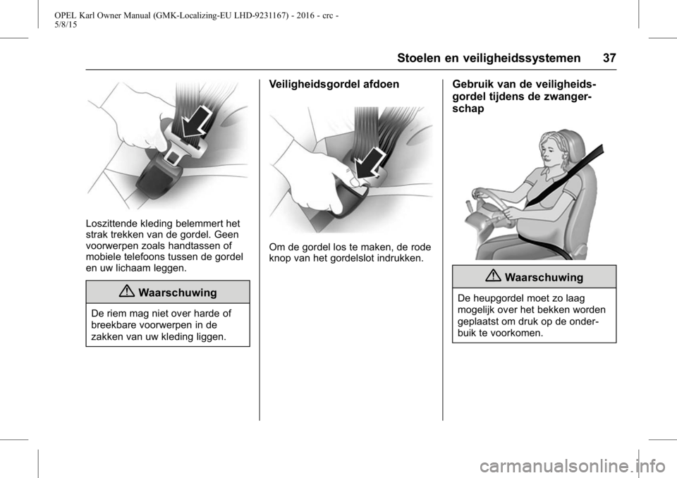 OPEL KARL 2015.75  Gebruikershandleiding (in Dutch) OPEL Karl Owner Manual (GMK-Localizing-EU LHD-9231167) - 2016 - crc -
5/8/15
Stoelen en veiligheidssystemen 37
Loszittende kleding belemmert het
strak trekken van de gordel. Geen
voorwerpen zoals hand