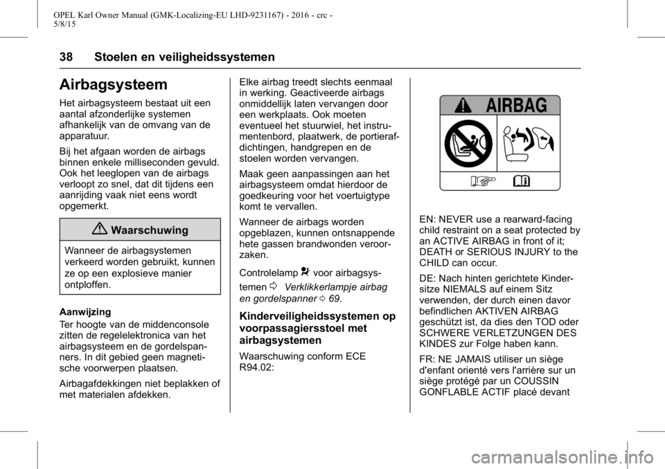 OPEL KARL 2015.75  Gebruikershandleiding (in Dutch) OPEL Karl Owner Manual (GMK-Localizing-EU LHD-9231167) - 2016 - crc -
5/8/15
38 Stoelen en veiligheidssystemen
Airbagsysteem
Het airbagsysteem bestaat uit een
aantal afzonderlijke systemen
afhankelijk