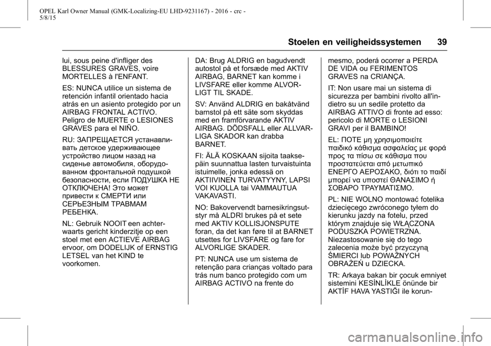 OPEL KARL 2015.75  Gebruikershandleiding (in Dutch) OPEL Karl Owner Manual (GMK-Localizing-EU LHD-9231167) - 2016 - crc -
5/8/15
Stoelen en veiligheidssystemen 39
lui, sous peine d'infliger des
BLESSURES GRAVES, voire
MORTELLES à l'ENFANT.
ES: