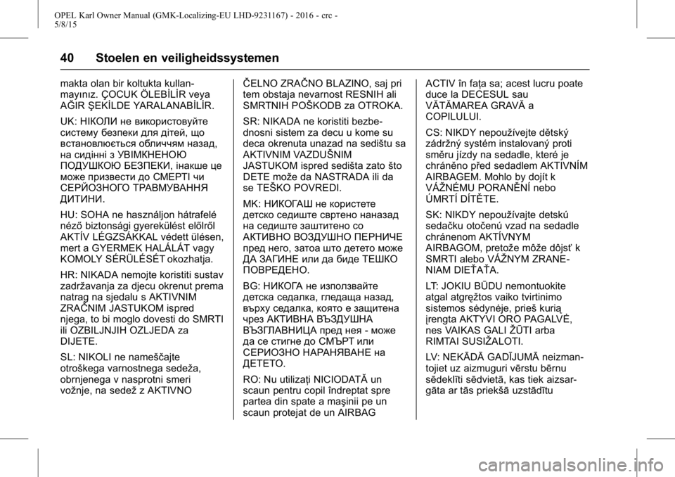 OPEL KARL 2015.75 Gebruikershandleiding (in Dutch) OPEL Karl Owner Manual (GMK-Localizing-EU LHD-9231167) - 2016 - crc -
5/8/15
40 Stoelen en veiligheidssystemen
makta olan bir koltukta kullan-
mayınız. ÇOCUK ÖLEBİLİR veya
AĞIRŞEKİLDE YARALAN OPEL KARL 2015.75 Gebruikershandleiding (in Dutch) OPEL Karl Owner Manual (GMK-Localizing-EU LHD-9231167) - 2016 - crc -
5/8/15
40 Stoelen en veiligheidssystemen
makta olan bir koltukta kullan-
mayınız. ÇOCUK ÖLEBİLİR veya
AĞIRŞEKİLDE YARALAN