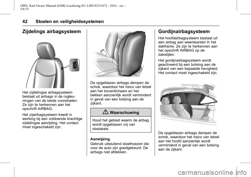OPEL KARL 2015.75 Gebruikershandleiding (in Dutch) OPEL Karl Owner Manual (GMK-Localizing-EU LHD-9231167) - 2016 - crc -
5/8/15
42 Stoelen en veiligheidssystemen
Zijdelings airbagsysteem
Het zijdelingse airbagsysteem
bestaat uit airbags in de rugleu-
OPEL KARL 2015.75 Gebruikershandleiding (in Dutch) OPEL Karl Owner Manual (GMK-Localizing-EU LHD-9231167) - 2016 - crc -
5/8/15
42 Stoelen en veiligheidssystemen
Zijdelings airbagsysteem
Het zijdelingse airbagsysteem
bestaat uit airbags in de rugleu-