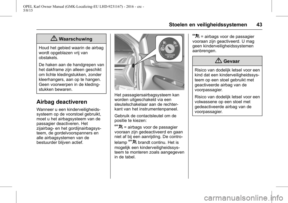 OPEL KARL 2015.75 Gebruikershandleiding (in Dutch) OPEL Karl Owner Manual (GMK-Localizing-EU LHD-9231167) - 2016 - crc -
5/8/15
Stoelen en veiligheidssystemen 43
{Waarschuwing
Houd het gebied waarin de airbag
wordt opgeblazen vrij van
obstakels.
De ha OPEL KARL 2015.75 Gebruikershandleiding (in Dutch) OPEL Karl Owner Manual (GMK-Localizing-EU LHD-9231167) - 2016 - crc -
5/8/15
Stoelen en veiligheidssystemen 43
{Waarschuwing
Houd het gebied waarin de airbag
wordt opgeblazen vrij van
obstakels.
De ha