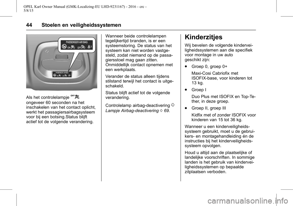OPEL KARL 2015.75 Gebruikershandleiding (in Dutch) OPEL Karl Owner Manual (GMK-Localizing-EU LHD-9231167) - 2016 - crc -
5/8/15
44 Stoelen en veiligheidssystemen
Als het controlelampjeU
ongeveer 60 seconden na het
inschakelen van het contact oplicht,
OPEL KARL 2015.75 Gebruikershandleiding (in Dutch) OPEL Karl Owner Manual (GMK-Localizing-EU LHD-9231167) - 2016 - crc -
5/8/15
44 Stoelen en veiligheidssystemen
Als het controlelampjeU
ongeveer 60 seconden na het
inschakelen van het contact oplicht,