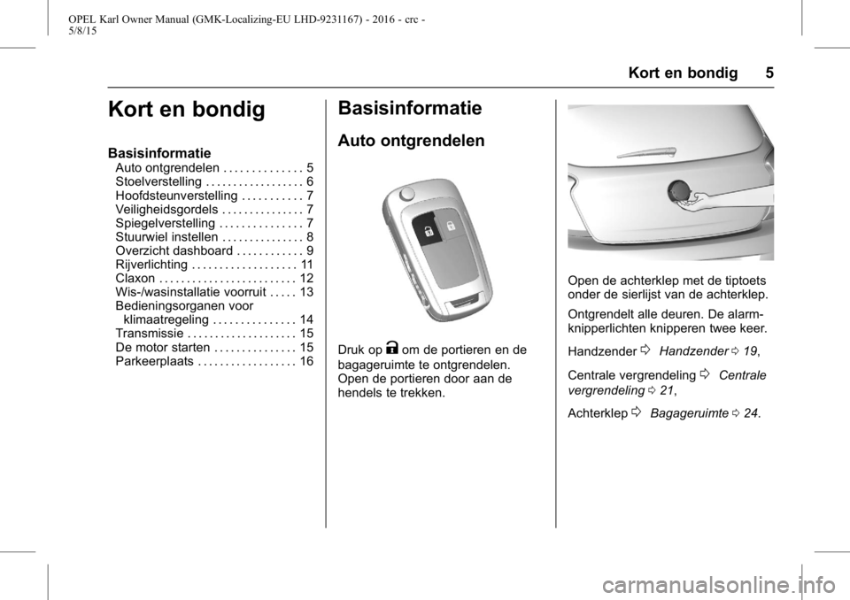 OPEL KARL 2015.75  Gebruikershandleiding (in Dutch) OPEL Karl Owner Manual (GMK-Localizing-EU LHD-9231167) - 2016 - crc -
5/8/15
Kort en bondig 5
Kort en bondig
Basisinformatie
Auto ontgrendelen . . . . . . . . . . . . . . 5
Stoelverstelling . . . . . 