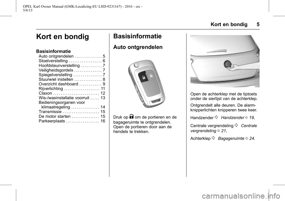 OPEL KARL 2015.75 Gebruikershandleiding (in Dutch) OPEL Karl Owner Manual (GMK-Localizing-EU LHD-9231167) - 2016 - crc -
5/8/15
Kort en bondig 5
Kort en bondig
Basisinformatie
Auto ontgrendelen . . . . . . . . . . . . . . 5
Stoelverstelling . . . . . OPEL KARL 2015.75 Gebruikershandleiding (in Dutch) OPEL Karl Owner Manual (GMK-Localizing-EU LHD-9231167) - 2016 - crc -
5/8/15
Kort en bondig 5
Kort en bondig
Basisinformatie
Auto ontgrendelen . . . . . . . . . . . . . . 5
Stoelverstelling . . . . .