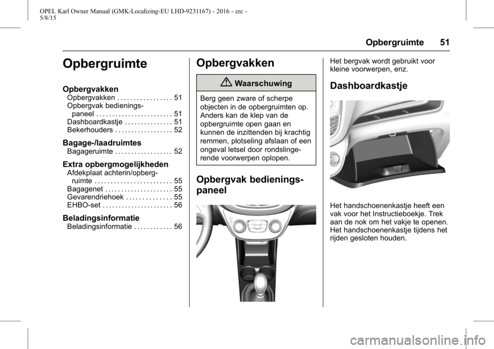 OPEL KARL 2015.75 Gebruikershandleiding (in Dutch) OPEL Karl Owner Manual (GMK-Localizing-EU LHD-9231167) - 2016 - crc -
5/8/15
Opbergruimte 51
Opbergruimte
Opbergvakken
Opbergvakken . . . . . . . . . . . . . . . . . 51
Opbergvak bedienings-paneel . . OPEL KARL 2015.75 Gebruikershandleiding (in Dutch) OPEL Karl Owner Manual (GMK-Localizing-EU LHD-9231167) - 2016 - crc -
5/8/15
Opbergruimte 51
Opbergruimte
Opbergvakken
Opbergvakken . . . . . . . . . . . . . . . . . 51
Opbergvak bedienings-paneel . .