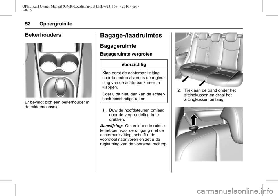 OPEL KARL 2015.75 Gebruikershandleiding (in Dutch) OPEL Karl Owner Manual (GMK-Localizing-EU LHD-9231167) - 2016 - crc -
5/8/15
52 Opbergruimte
Bekerhouders
Er bevindt zich een bekerhouder in
de middenconsole.
Bagage-/laadruimtes
Bagageruimte
Bagageru OPEL KARL 2015.75 Gebruikershandleiding (in Dutch) OPEL Karl Owner Manual (GMK-Localizing-EU LHD-9231167) - 2016 - crc -
5/8/15
52 Opbergruimte
Bekerhouders
Er bevindt zich een bekerhouder in
de middenconsole.
Bagage-/laadruimtes
Bagageruimte
Bagageru