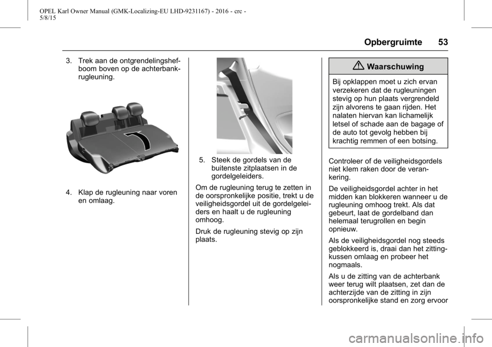 OPEL KARL 2015.75 Gebruikershandleiding (in Dutch) OPEL Karl Owner Manual (GMK-Localizing-EU LHD-9231167) - 2016 - crc -
5/8/15
Opbergruimte 53
3. Trek aan de ontgrendelingshef-boom boven op de achterbank-
rugleuning.
4. Klap de rugleuning naar voren
OPEL KARL 2015.75 Gebruikershandleiding (in Dutch) OPEL Karl Owner Manual (GMK-Localizing-EU LHD-9231167) - 2016 - crc -
5/8/15
Opbergruimte 53
3. Trek aan de ontgrendelingshef-boom boven op de achterbank-
rugleuning.
4. Klap de rugleuning naar voren