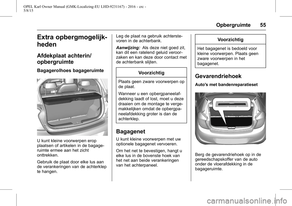 OPEL KARL 2015.75 Gebruikershandleiding (in Dutch) OPEL Karl Owner Manual (GMK-Localizing-EU LHD-9231167) - 2016 - crc -
5/8/15
Opbergruimte 55
Extra opbergmogelijk-
heden
Afdekplaat achterin/
opbergruimte
Bagagerolhoes bagageruimte
U kunt kleine voor OPEL KARL 2015.75 Gebruikershandleiding (in Dutch) OPEL Karl Owner Manual (GMK-Localizing-EU LHD-9231167) - 2016 - crc -
5/8/15
Opbergruimte 55
Extra opbergmogelijk-
heden
Afdekplaat achterin/
opbergruimte
Bagagerolhoes bagageruimte
U kunt kleine voor