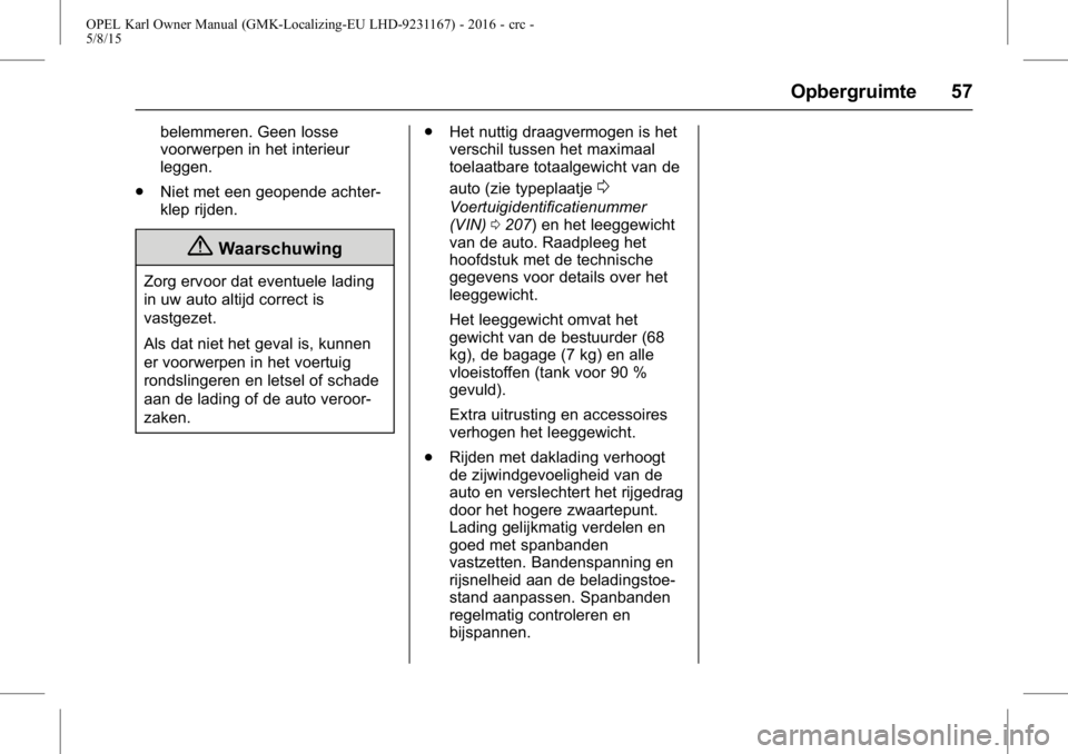 OPEL KARL 2015.75 Gebruikershandleiding (in Dutch) OPEL Karl Owner Manual (GMK-Localizing-EU LHD-9231167) - 2016 - crc -
5/8/15
Opbergruimte 57
belemmeren. Geen losse
voorwerpen in het interieur
leggen.
. Niet met een geopende achter-
klep rijden.
{Wa OPEL KARL 2015.75 Gebruikershandleiding (in Dutch) OPEL Karl Owner Manual (GMK-Localizing-EU LHD-9231167) - 2016 - crc -
5/8/15
Opbergruimte 57
belemmeren. Geen losse
voorwerpen in het interieur
leggen.
. Niet met een geopende achter-
klep rijden.
{Wa