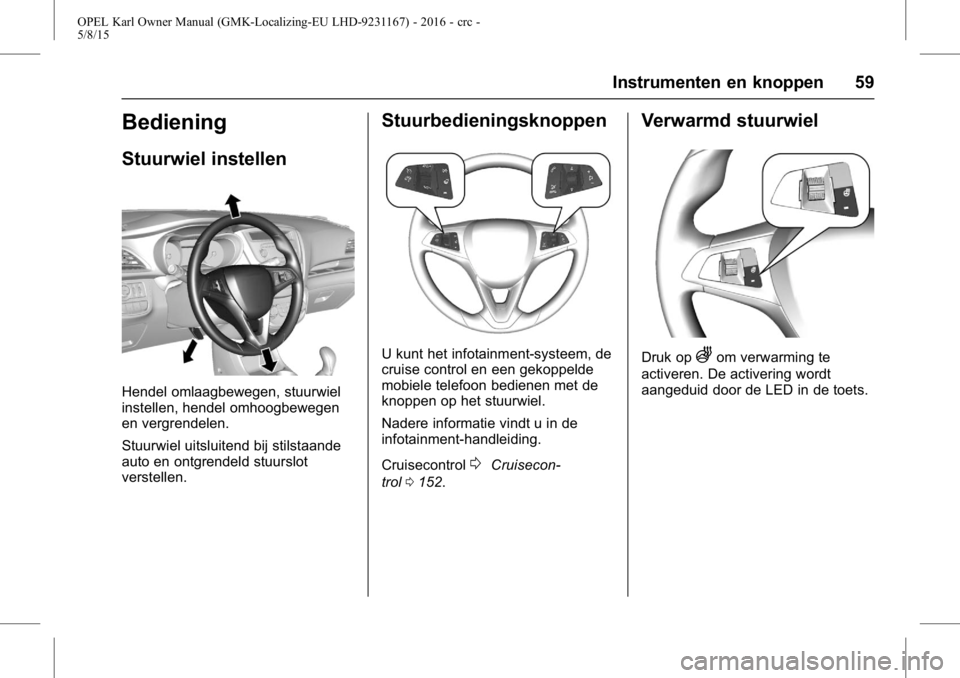 OPEL KARL 2015.75  Gebruikershandleiding (in Dutch) OPEL Karl Owner Manual (GMK-Localizing-EU LHD-9231167) - 2016 - crc -
5/8/15
Instrumenten en knoppen 59
Bediening
Stuurwiel instellen
Hendel omlaagbewegen, stuurwiel
instellen, hendel omhoogbewegen
en