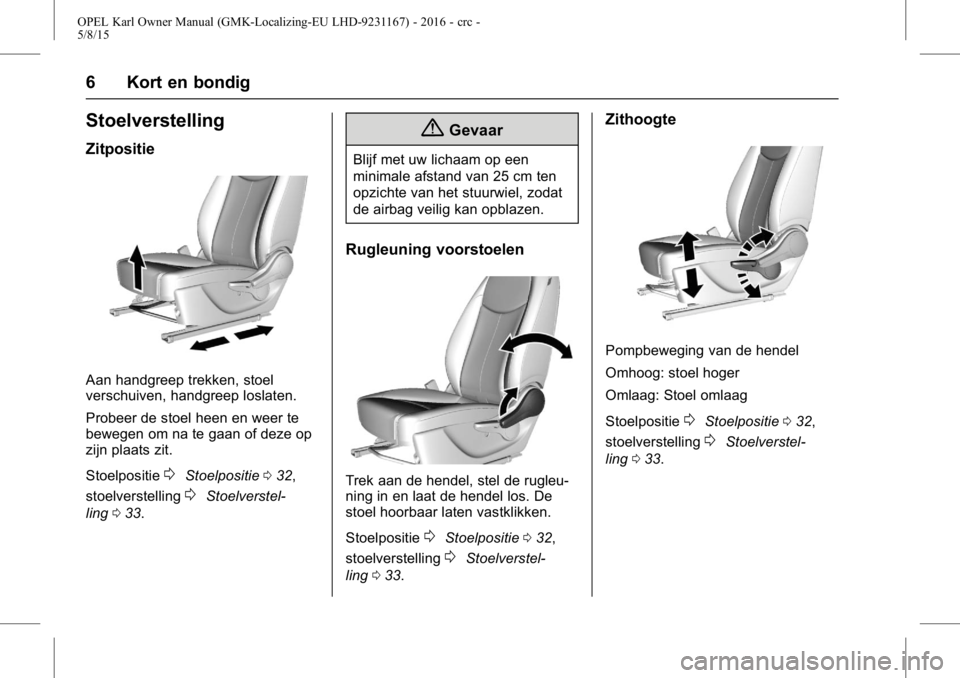 OPEL KARL 2015.75  Gebruikershandleiding (in Dutch) OPEL Karl Owner Manual (GMK-Localizing-EU LHD-9231167) - 2016 - crc -
5/8/15
6 Kort en bondig
Stoelverstelling
Zitpositie
Aan handgreep trekken, stoel
verschuiven, handgreep loslaten.
Probeer de stoel