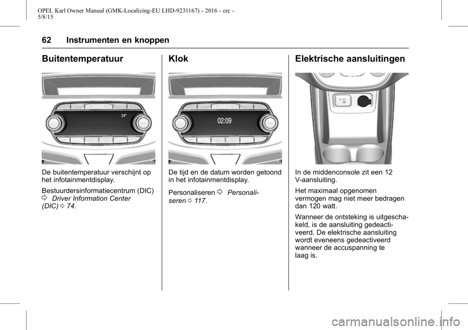 OPEL KARL 2015.75 Gebruikershandleiding (in Dutch) OPEL Karl Owner Manual (GMK-Localizing-EU LHD-9231167) - 2016 - crc -
5/8/15
62 Instrumenten en knoppen
Buitentemperatuur
De buitentemperatuur verschijnt op
het infotainmentdisplay.
Bestuurdersinforma OPEL KARL 2015.75 Gebruikershandleiding (in Dutch) OPEL Karl Owner Manual (GMK-Localizing-EU LHD-9231167) - 2016 - crc -
5/8/15
62 Instrumenten en knoppen
Buitentemperatuur
De buitentemperatuur verschijnt op
het infotainmentdisplay.
Bestuurdersinforma
