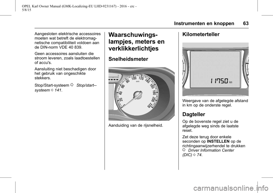 OPEL KARL 2015.75  Gebruikershandleiding (in Dutch) OPEL Karl Owner Manual (GMK-Localizing-EU LHD-9231167) - 2016 - crc -
5/8/15
Instrumenten en knoppen 63
Aangesloten elektrische accessoires
moeten wat betreft de elektromag-
netische compatibiliteit v