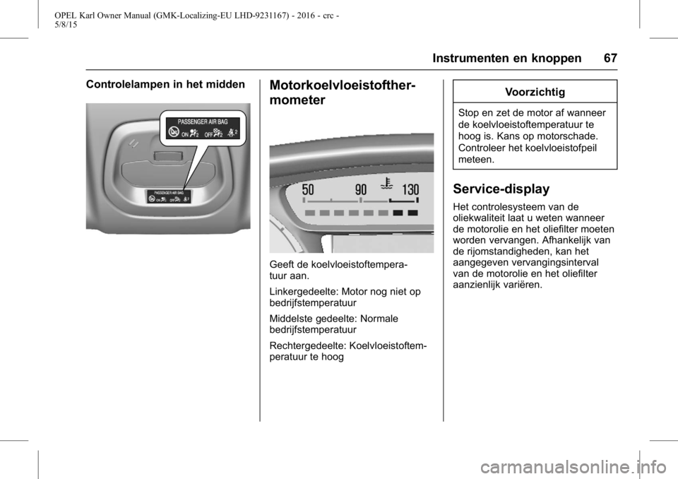 OPEL KARL 2015.75 Gebruikershandleiding (in Dutch) OPEL Karl Owner Manual (GMK-Localizing-EU LHD-9231167) - 2016 - crc -
5/8/15
Instrumenten en knoppen 67
Controlelampen in het middenMotorkoelvloeistofther-
mometer
Geeft de koelvloeistoftempera-
tuur OPEL KARL 2015.75 Gebruikershandleiding (in Dutch) OPEL Karl Owner Manual (GMK-Localizing-EU LHD-9231167) - 2016 - crc -
5/8/15
Instrumenten en knoppen 67
Controlelampen in het middenMotorkoelvloeistofther-
mometer
Geeft de koelvloeistoftempera-
tuur