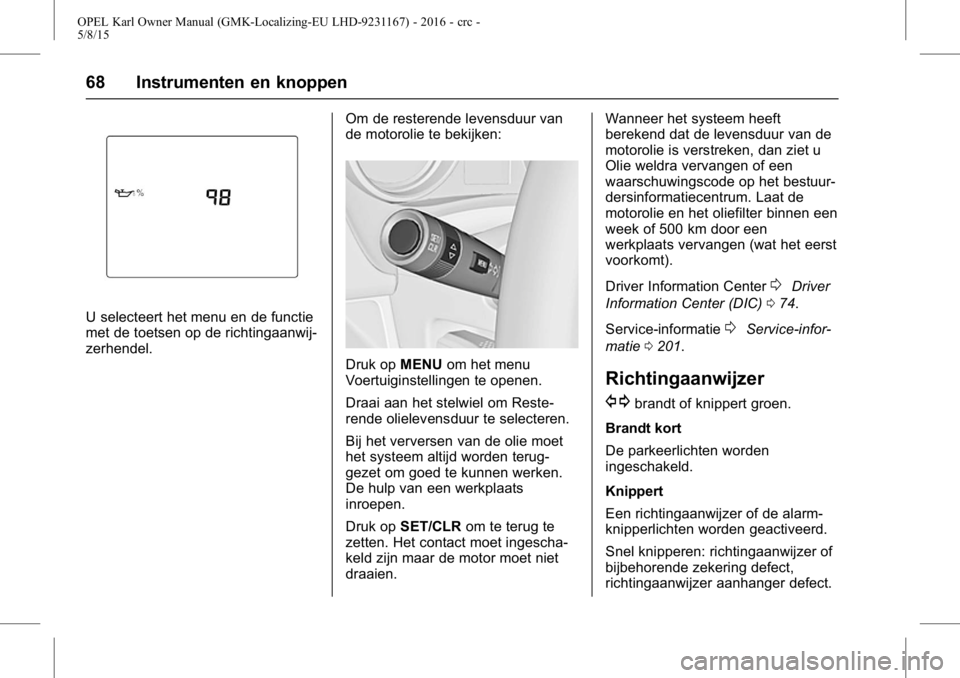 OPEL KARL 2015.75  Gebruikershandleiding (in Dutch) OPEL Karl Owner Manual (GMK-Localizing-EU LHD-9231167) - 2016 - crc -
5/8/15
68 Instrumenten en knoppen
U selecteert het menu en de functie
met de toetsen op de richtingaanwij-
zerhendel.Om de restere