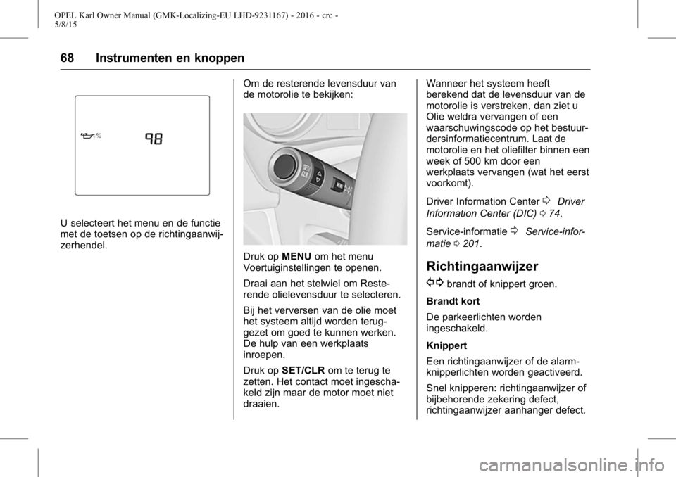 OPEL KARL 2015.75 Gebruikershandleiding (in Dutch) OPEL Karl Owner Manual (GMK-Localizing-EU LHD-9231167) - 2016 - crc -
5/8/15
68 Instrumenten en knoppen
U selecteert het menu en de functie
met de toetsen op de richtingaanwij-
zerhendel.Om de restere OPEL KARL 2015.75 Gebruikershandleiding (in Dutch) OPEL Karl Owner Manual (GMK-Localizing-EU LHD-9231167) - 2016 - crc -
5/8/15
68 Instrumenten en knoppen
U selecteert het menu en de functie
met de toetsen op de richtingaanwij-
zerhendel.Om de restere
