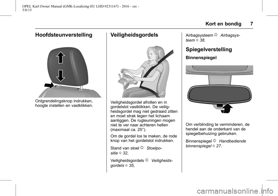 OPEL KARL 2015.75  Gebruikershandleiding (in Dutch) OPEL Karl Owner Manual (GMK-Localizing-EU LHD-9231167) - 2016 - crc -
5/8/15
Kort en bondig 7
Hoofdsteunverstelling
Ontgrendelingsknop indrukken,
hoogte instellen en vastklikken.
Veiligheidsgordels
Ve