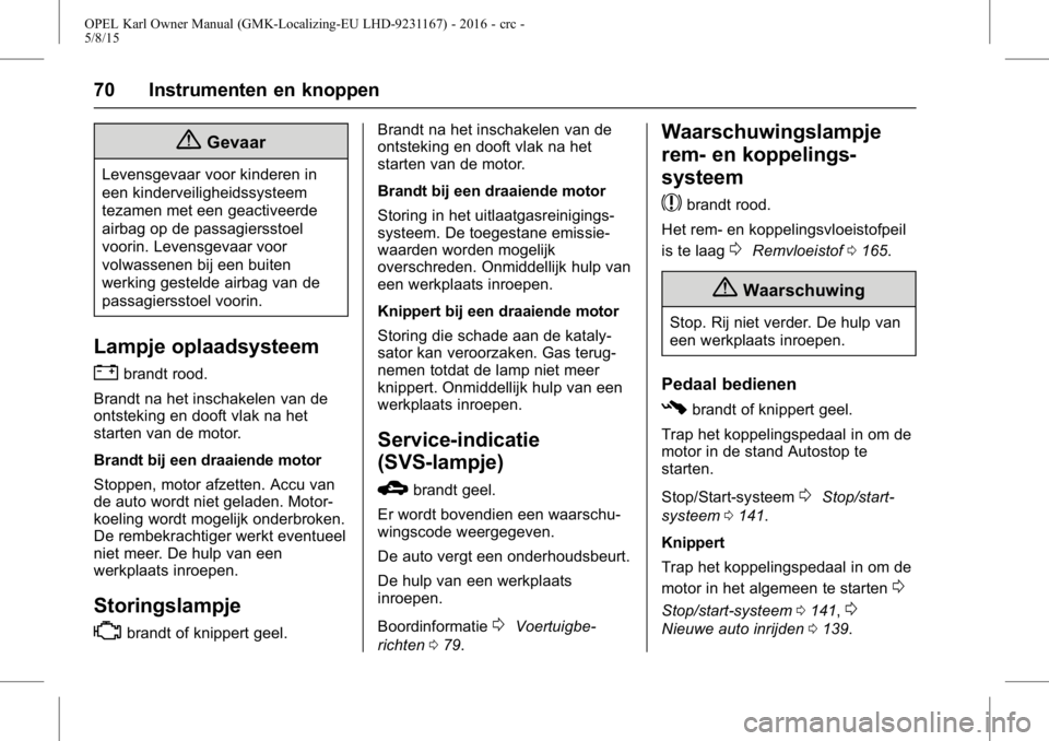 OPEL KARL 2015.75  Gebruikershandleiding (in Dutch) OPEL Karl Owner Manual (GMK-Localizing-EU LHD-9231167) - 2016 - crc -
5/8/15
70 Instrumenten en knoppen
{Gevaar
Levensgevaar voor kinderen in
een kinderveiligheidssysteem
tezamen met een geactiveerde
