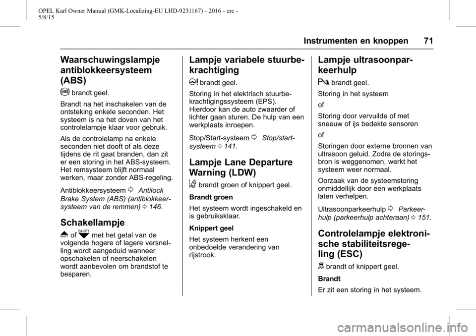 OPEL KARL 2015.75  Gebruikershandleiding (in Dutch) OPEL Karl Owner Manual (GMK-Localizing-EU LHD-9231167) - 2016 - crc -
5/8/15
Instrumenten en knoppen 71
Waarschuwingslampje
antiblokkeersysteem
(ABS)
!
brandt geel.
Brandt na het inschakelen van de
on