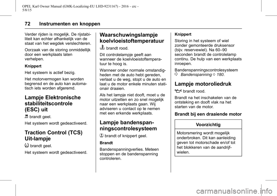 OPEL KARL 2015.75  Gebruikershandleiding (in Dutch) OPEL Karl Owner Manual (GMK-Localizing-EU LHD-9231167) - 2016 - crc -
5/8/15
72 Instrumenten en knoppen
Verder rijden is mogelijk. De rijstabi-
liteit kan echter afhankelijk van de
staat van het wegde