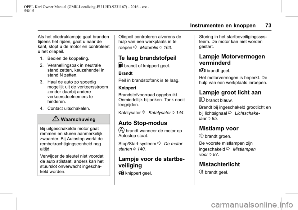 OPEL KARL 2015.75  Gebruikershandleiding (in Dutch) OPEL Karl Owner Manual (GMK-Localizing-EU LHD-9231167) - 2016 - crc -
5/8/15
Instrumenten en knoppen 73
Als het oliedruklampje gaat branden
tijdens het rijden, gaat u naar de
kant, stopt u de motor en