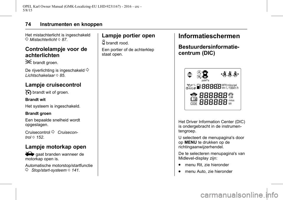 OPEL KARL 2015.75  Gebruikershandleiding (in Dutch) OPEL Karl Owner Manual (GMK-Localizing-EU LHD-9231167) - 2016 - crc -
5/8/15
74 Instrumenten en knoppen
Het mistachterlicht is ingeschakeld0Mistachterlicht087.
Controlelampje voor de
achterlichten
;
b