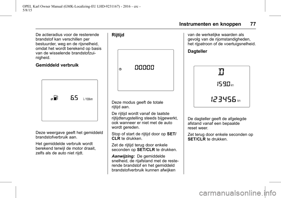 OPEL KARL 2015.75  Gebruikershandleiding (in Dutch) OPEL Karl Owner Manual (GMK-Localizing-EU LHD-9231167) - 2016 - crc -
5/8/15
Instrumenten en knoppen 77
De actieradius voor de resterende
brandstof kan verschillen per
bestuurder, weg en de rijsnelhei