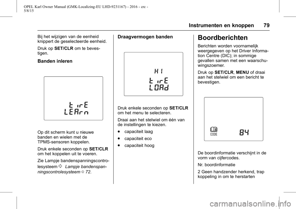 OPEL KARL 2015.75  Gebruikershandleiding (in Dutch) OPEL Karl Owner Manual (GMK-Localizing-EU LHD-9231167) - 2016 - crc -
5/8/15
Instrumenten en knoppen 79
Bij het wijzigen van de eenheid
knippert de geselecteerde eenheid.
Druk opSET/CLR om te beves-
t