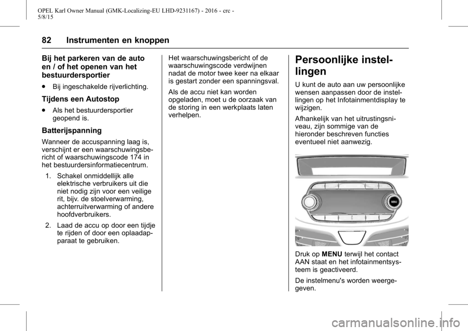 OPEL KARL 2015.75 Gebruikershandleiding (in Dutch) OPEL Karl Owner Manual (GMK-Localizing-EU LHD-9231167) - 2016 - crc -
5/8/15
82 Instrumenten en knoppen
Bij het parkeren van de auto
en / of het openen van het
bestuurdersportier
.Bij ingeschakelde ri OPEL KARL 2015.75 Gebruikershandleiding (in Dutch) OPEL Karl Owner Manual (GMK-Localizing-EU LHD-9231167) - 2016 - crc -
5/8/15
82 Instrumenten en knoppen
Bij het parkeren van de auto
en / of het openen van het
bestuurdersportier
.Bij ingeschakelde ri