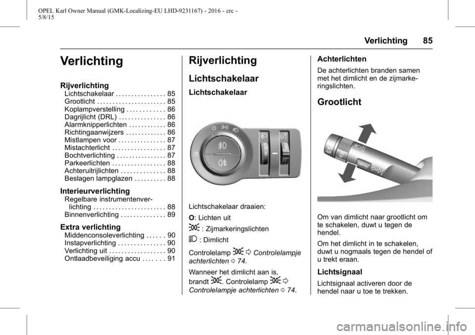 OPEL KARL 2015.75  Gebruikershandleiding (in Dutch) OPEL Karl Owner Manual (GMK-Localizing-EU LHD-9231167) - 2016 - crc -
5/8/15
Verlichting 85
Verlichting
Rijverlichting
Lichtschakelaar . . . . . . . . . . . . . . . . 85
Grootlicht . . . . . . . . . .