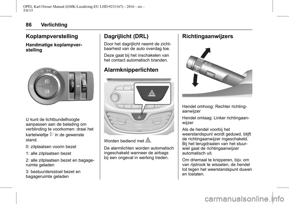 OPEL KARL 2015.75 Gebruikershandleiding (in Dutch) OPEL Karl Owner Manual (GMK-Localizing-EU LHD-9231167) - 2016 - crc -
5/8/15
86 Verlichting
Koplampverstelling
Handmatige koplampver-
stelling
U kunt de lichtbundelhoogte
aanpassen aan de belading om
OPEL KARL 2015.75 Gebruikershandleiding (in Dutch) OPEL Karl Owner Manual (GMK-Localizing-EU LHD-9231167) - 2016 - crc -
5/8/15
86 Verlichting
Koplampverstelling
Handmatige koplampver-
stelling
U kunt de lichtbundelhoogte
aanpassen aan de belading om