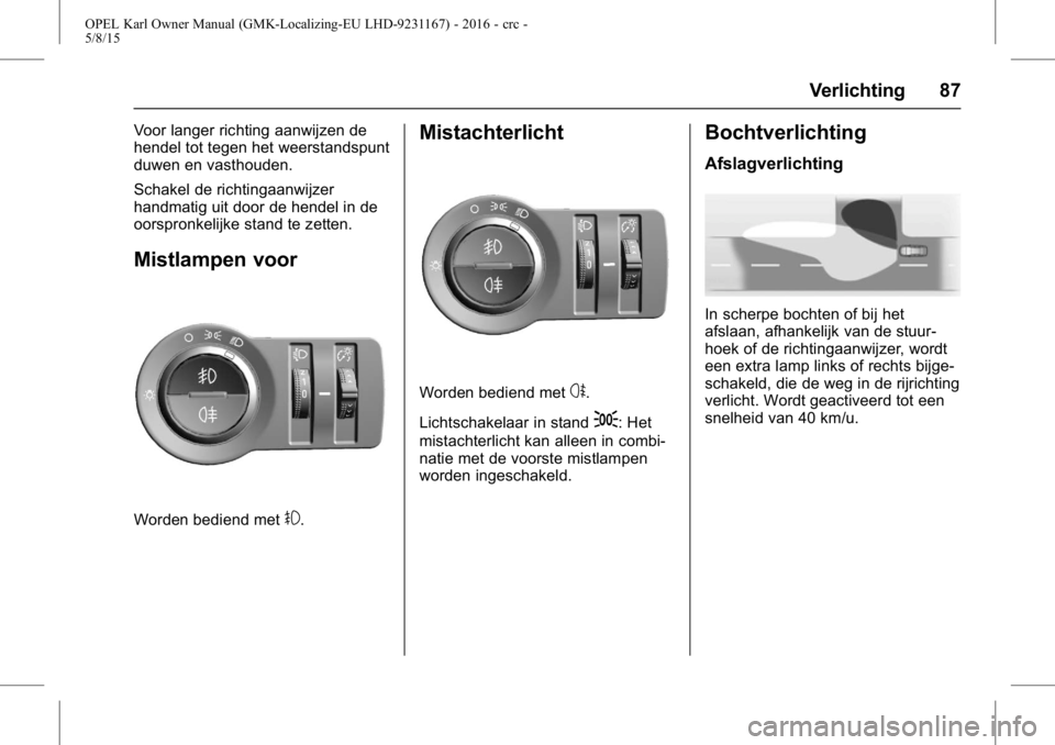 OPEL KARL 2015.75 Gebruikershandleiding (in Dutch) OPEL Karl Owner Manual (GMK-Localizing-EU LHD-9231167) - 2016 - crc -
5/8/15
Verlichting 87
Voor langer richting aanwijzen de
hendel tot tegen het weerstandspunt
duwen en vasthouden.
Schakel de richti OPEL KARL 2015.75 Gebruikershandleiding (in Dutch) OPEL Karl Owner Manual (GMK-Localizing-EU LHD-9231167) - 2016 - crc -
5/8/15
Verlichting 87
Voor langer richting aanwijzen de
hendel tot tegen het weerstandspunt
duwen en vasthouden.
Schakel de richti