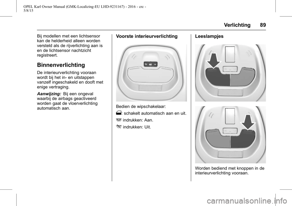 OPEL KARL 2015.75 Gebruikershandleiding (in Dutch) OPEL Karl Owner Manual (GMK-Localizing-EU LHD-9231167) - 2016 - crc -
5/8/15
Verlichting 89
Bij modellen met een lichtsensor
kan de helderheid alleen worden
versteld als de rijverlichting aan is
en de OPEL KARL 2015.75 Gebruikershandleiding (in Dutch) OPEL Karl Owner Manual (GMK-Localizing-EU LHD-9231167) - 2016 - crc -
5/8/15
Verlichting 89
Bij modellen met een lichtsensor
kan de helderheid alleen worden
versteld als de rijverlichting aan is
en de