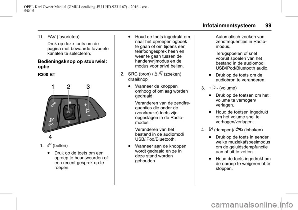 OPEL KARL 2015.75  Gebruikershandleiding (in Dutch) OPEL Karl Owner Manual (GMK-Localizing-EU LHD-9231167) - 2016 - crc -
5/8/15
Infotainmentsysteem 99
11. FAV (favorieten)Druk op deze toets om de
pagina met bewaarde favoriete
kanalen te selecteren.
Be