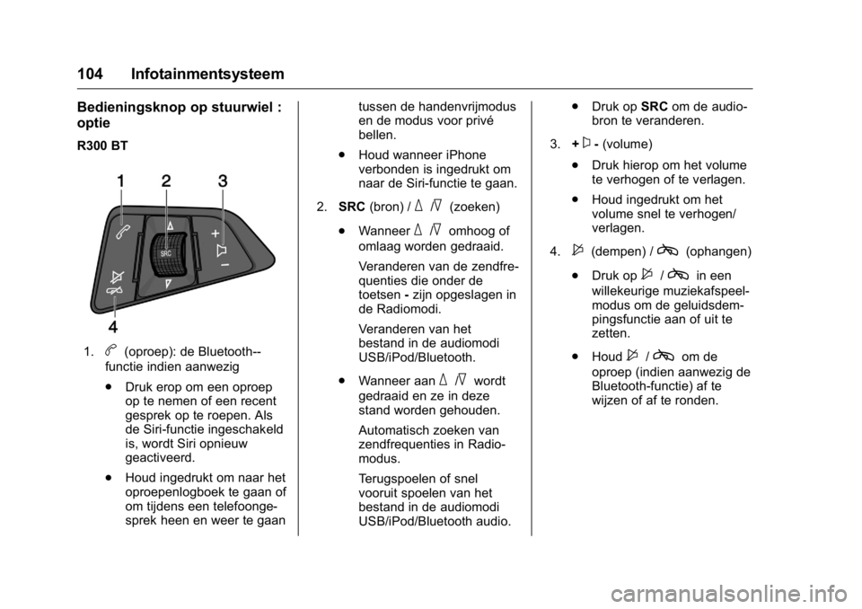 OPEL KARL 2016  Gebruikershandleiding (in Dutch) OPEL Karl Owner Manual (GMK-Localizing-EU LHD-9231167) - 2016 - crc -
9/10/15
104 Infotainmentsysteem
Bedieningsknop op stuurwiel :
optie
R300 BT
1.b(oproep): de Bluetooth--
functie indien aanwezig
. 