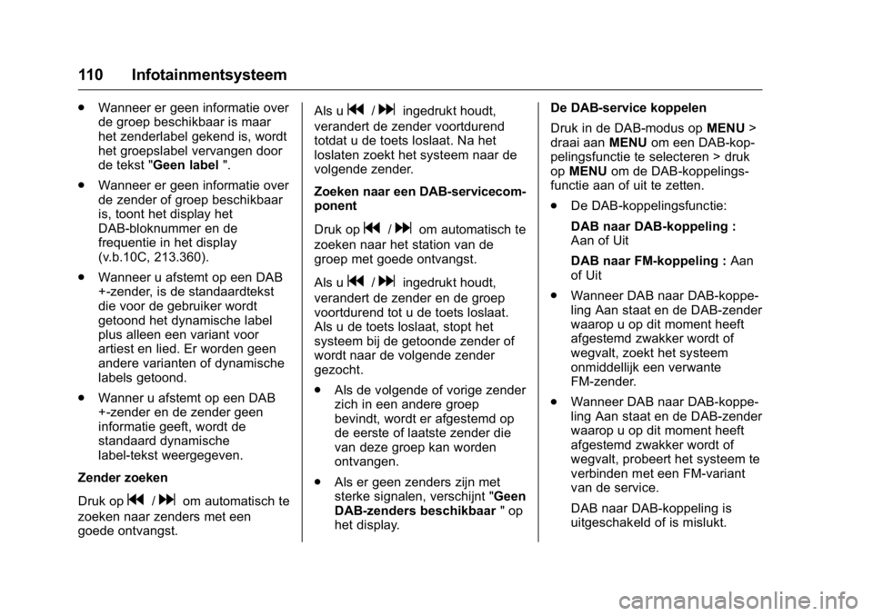 OPEL KARL 2016 Gebruikershandleiding (in Dutch) OPEL Karl Owner Manual (GMK-Localizing-EU LHD-9231167) - 2016 - crc -
9/10/15
110 Infotainmentsysteem
.Wanneer er geen informatie over
de groep beschikbaar is maar
het zenderlabel gekend is, wordt
het OPEL KARL 2016 Gebruikershandleiding (in Dutch) OPEL Karl Owner Manual (GMK-Localizing-EU LHD-9231167) - 2016 - crc -
9/10/15
110 Infotainmentsysteem
.Wanneer er geen informatie over
de groep beschikbaar is maar
het zenderlabel gekend is, wordt
het