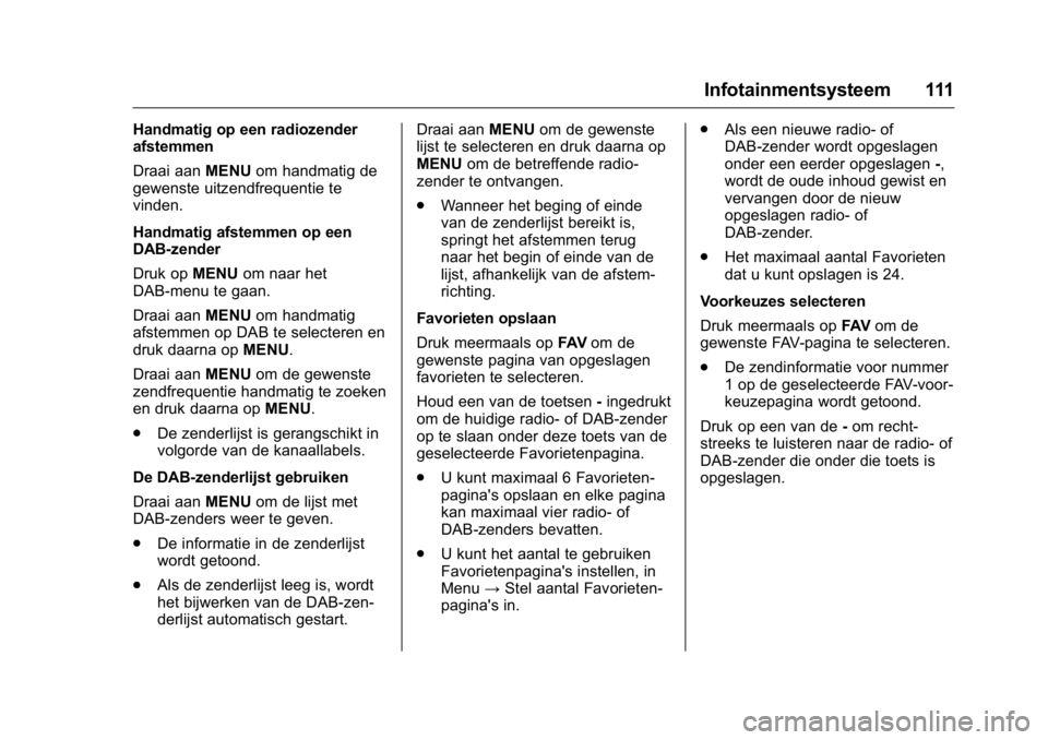 OPEL KARL 2016 Gebruikershandleiding (in Dutch) OPEL Karl Owner Manual (GMK-Localizing-EU LHD-9231167) - 2016 - crc -
9/10/15
Infotainmentsysteem 111
Handmatig op een radiozender
afstemmen
Draai aanMENUom handmatig de
gewenste uitzendfrequentie te
OPEL KARL 2016 Gebruikershandleiding (in Dutch) OPEL Karl Owner Manual (GMK-Localizing-EU LHD-9231167) - 2016 - crc -
9/10/15
Infotainmentsysteem 111
Handmatig op een radiozender
afstemmen
Draai aanMENUom handmatig de
gewenste uitzendfrequentie te