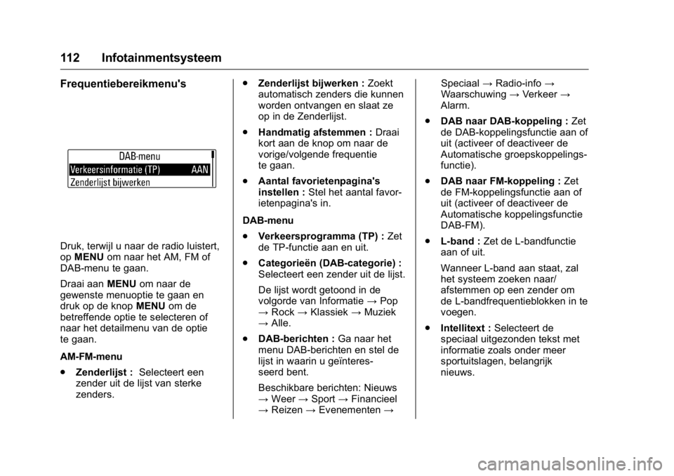 OPEL KARL 2016 Gebruikershandleiding (in Dutch) OPEL Karl Owner Manual (GMK-Localizing-EU LHD-9231167) - 2016 - crc -
9/10/15
112 Infotainmentsysteem
Frequentiebereikmenu's
Druk, terwijl u naar de radio luistert,
opMENU om naar het AM, FM of
DA OPEL KARL 2016 Gebruikershandleiding (in Dutch) OPEL Karl Owner Manual (GMK-Localizing-EU LHD-9231167) - 2016 - crc -
9/10/15
112 Infotainmentsysteem
Frequentiebereikmenu's
Druk, terwijl u naar de radio luistert,
opMENU om naar het AM, FM of
DA