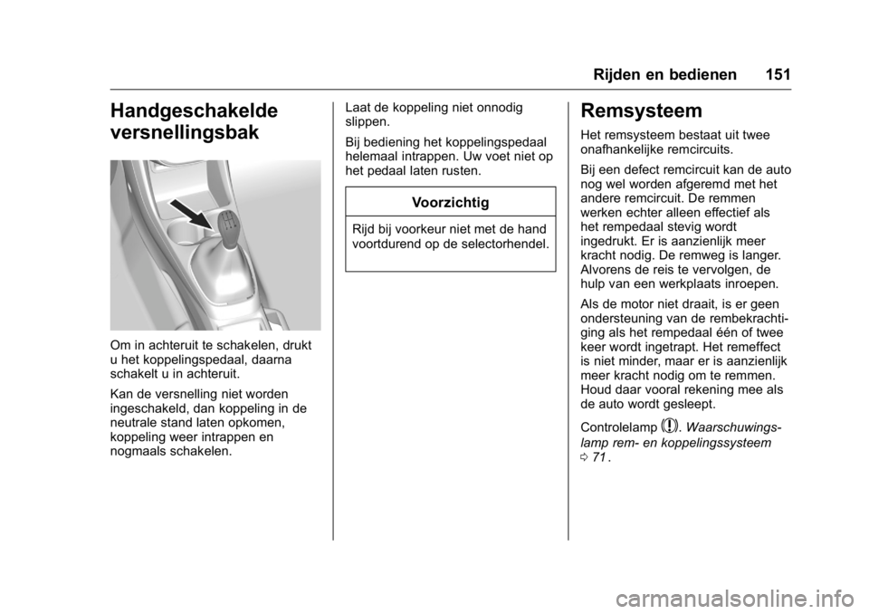 OPEL KARL 2016 Gebruikershandleiding (in Dutch) OPEL Karl Owner Manual (GMK-Localizing-EU LHD-9231167) - 2016 - crc -
9/10/15
Rijden en bedienen 151
Handgeschakelde
versnellingsbak
Om in achteruit te schakelen, drukt
u het koppelingspedaal, daarna
OPEL KARL 2016 Gebruikershandleiding (in Dutch) OPEL Karl Owner Manual (GMK-Localizing-EU LHD-9231167) - 2016 - crc -
9/10/15
Rijden en bedienen 151
Handgeschakelde
versnellingsbak
Om in achteruit te schakelen, drukt
u het koppelingspedaal, daarna
