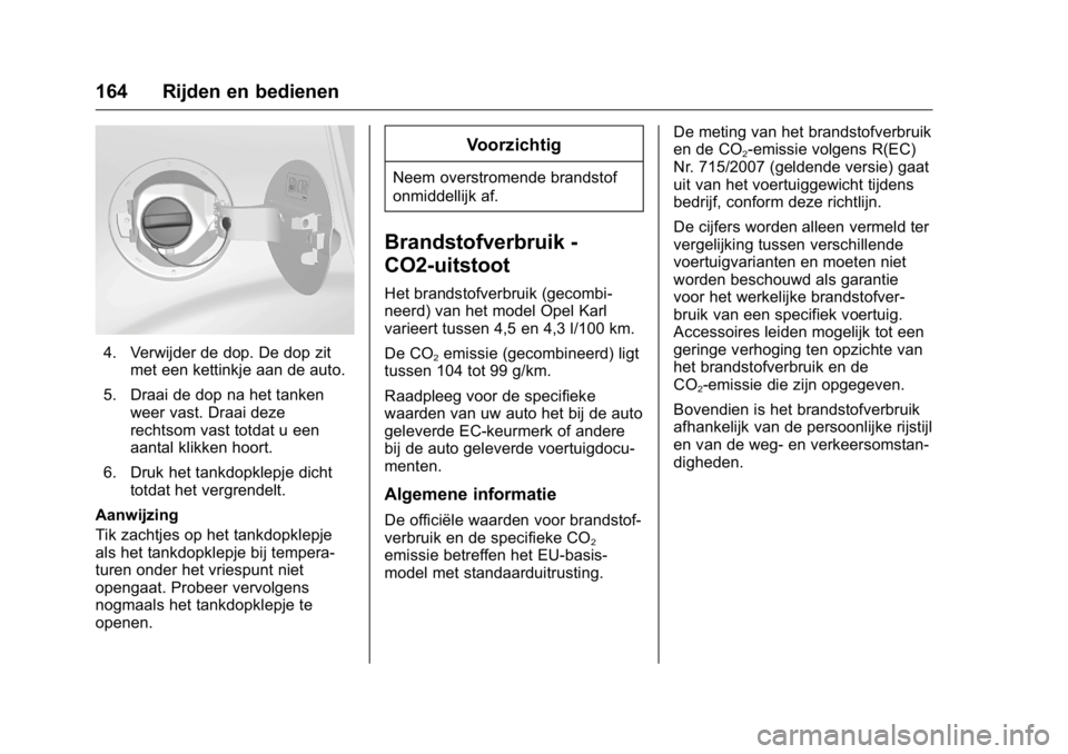 OPEL KARL 2016  Gebruikershandleiding (in Dutch) OPEL Karl Owner Manual (GMK-Localizing-EU LHD-9231167) - 2016 - crc -
9/10/15
164 Rijden en bedienen
4. Verwijder de dop. De dop zitmet een kettinkje aan de auto.
5. Draai de dop na het tanken weer va