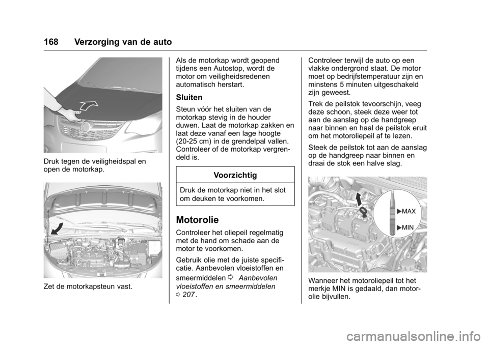 OPEL KARL 2016 Gebruikershandleiding (in Dutch) OPEL Karl Owner Manual (GMK-Localizing-EU LHD-9231167) - 2016 - crc -
9/10/15
168 Verzorging van de auto
Druk tegen de veiligheidspal en
open de motorkap.
Zet de motorkapsteun vast.Als de motorkap wor OPEL KARL 2016 Gebruikershandleiding (in Dutch) OPEL Karl Owner Manual (GMK-Localizing-EU LHD-9231167) - 2016 - crc -
9/10/15
168 Verzorging van de auto
Druk tegen de veiligheidspal en
open de motorkap.
Zet de motorkapsteun vast.Als de motorkap wor