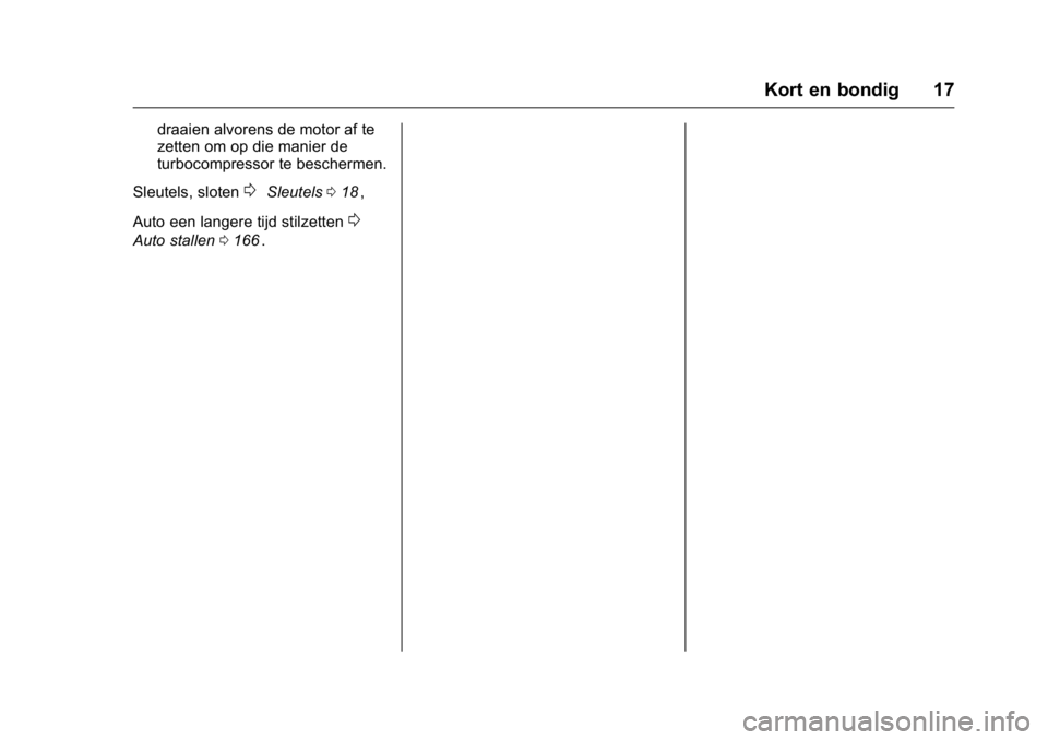 OPEL KARL 2016  Gebruikershandleiding (in Dutch) OPEL Karl Owner Manual (GMK-Localizing-EU LHD-9231167) - 2016 - crc -
9/10/15
Kort en bondig 17
draaien alvorens de motor af te
zetten om op die manier de
turbocompressor te beschermen.
Sleutels, slot OPEL KARL 2016  Gebruikershandleiding (in Dutch) OPEL Karl Owner Manual (GMK-Localizing-EU LHD-9231167) - 2016 - crc -
9/10/15
Kort en bondig 17
draaien alvorens de motor af te
zetten om op die manier de
turbocompressor te beschermen.
Sleutels, slot