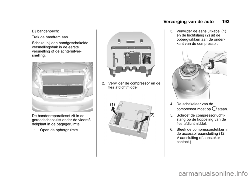 OPEL KARL 2016  Gebruikershandleiding (in Dutch) OPEL Karl Owner Manual (GMK-Localizing-EU LHD-9231167) - 2016 - crc -
9/10/15
Verzorging van de auto 193
Bij bandenpech:
Trek de handrem aan.
Schakel bij een handgeschakelde
versnellingsbak in de eers