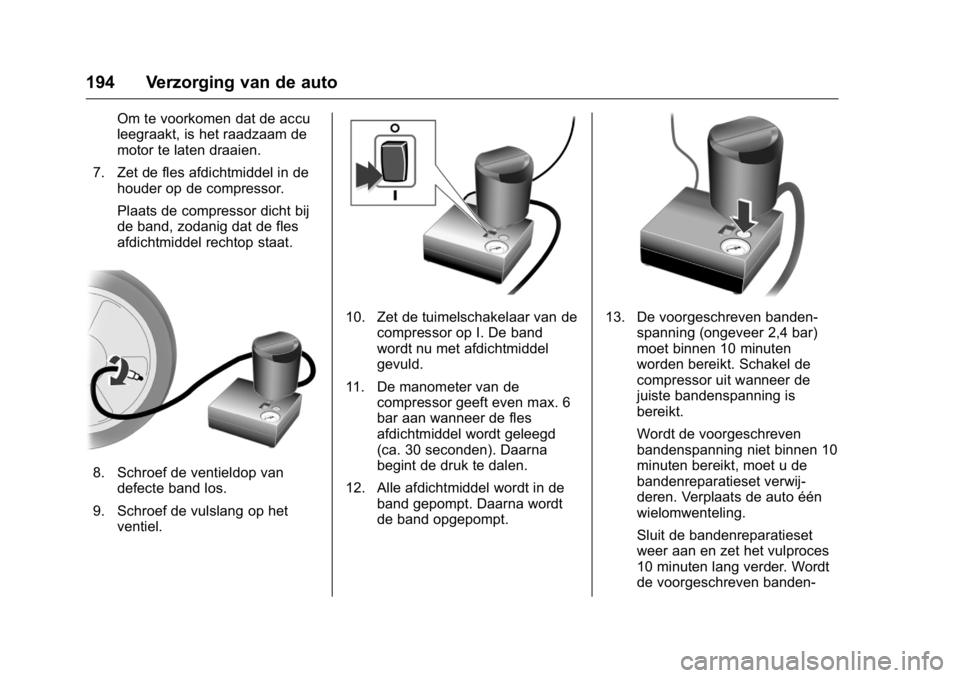 OPEL KARL 2016  Gebruikershandleiding (in Dutch) OPEL Karl Owner Manual (GMK-Localizing-EU LHD-9231167) - 2016 - crc -
9/10/15
194 Verzorging van de auto
Om te voorkomen dat de accu
leegraakt, is het raadzaam de
motor te laten draaien.
7. Zet de fle